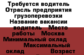 Требуется водитель › Отрасль предприятия ­ грузоперевозки › Название вакансии ­ водитель › Место работы ­ Москва › Минимальный оклад ­ 70 000 › Максимальный оклад ­ 90 000 › Возраст до ­ 55 - Все города Работа » Вакансии   . Ростовская обл.,Шахты г.